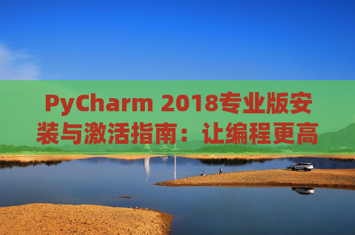 PyCharm 2018专业版安装与激活指南：让编程更高效